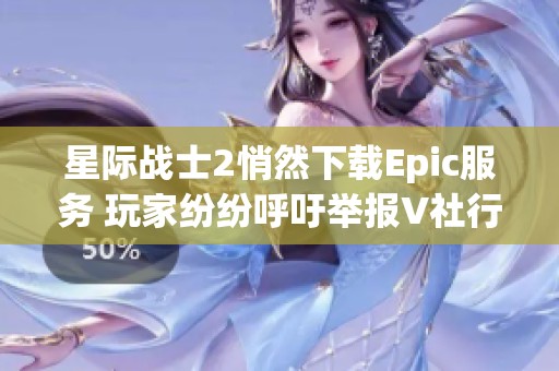 星際戰(zhàn)士2悄然下載Epic服務(wù) 玩家紛紛呼吁舉報(bào)V社行動(dòng)