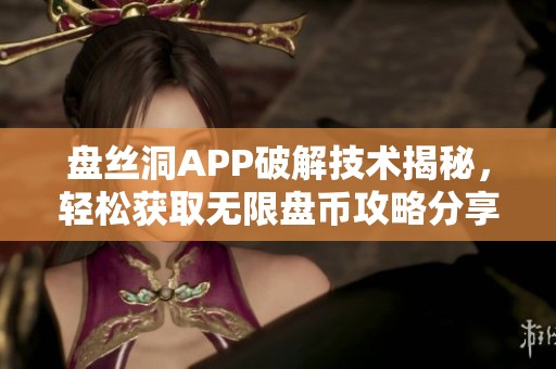 盤絲洞APP破解技術(shù)揭秘，輕松獲取無限盤幣攻略分享