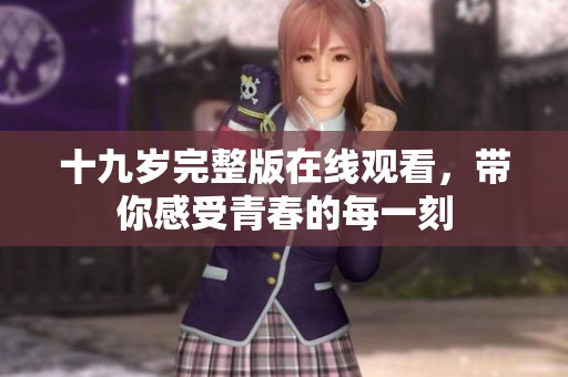 十九歲完整版在線觀看，帶你感受青春的每一刻