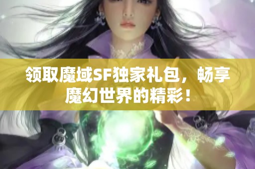 領取魔域SF獨家禮包，暢享魔幻世界的精彩！