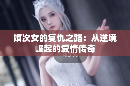 嫡次女的復(fù)仇之路：從逆境崛起的愛情傳奇