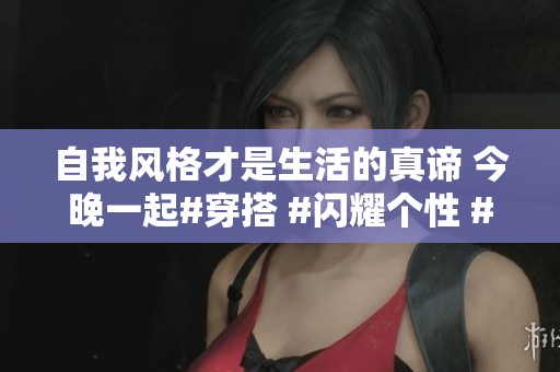 自我風格才是生活的真諦 今晚一起#穿搭 #閃耀個性 #抖音商