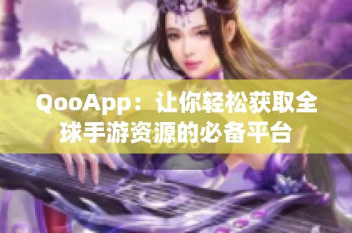 QooApp：讓你輕松獲取全球手游資源的必備平臺(tái)