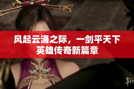 風起云涌之際，一劍平天下英雄傳奇新篇章
