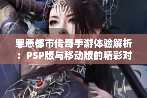 罪惡都市傳奇手游體驗(yàn)解析：PSP版與移動版的精彩對比