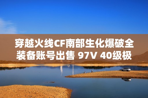 穿越火線CF南部生化爆破全裝備賬號出售 97V 40級極品配置