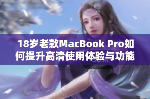 18歲老款MacBook Pro如何提升高清使用體驗(yàn)與功能解析