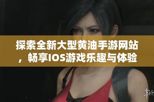 探索全新大型黃油手游網(wǎng)站，暢享IOS游戲樂(lè)趣與體驗(yàn)