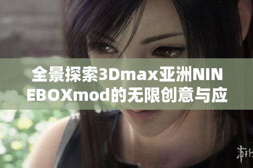全景探索3Dmax亞洲NINEBOXmod的無限創(chuàng)意與應用技巧