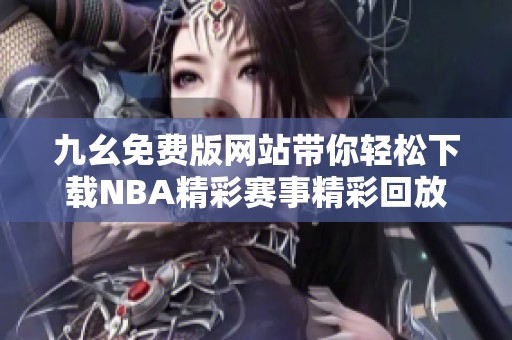 九幺免費(fèi)版網(wǎng)站帶你輕松下載NBA精彩賽事精彩回放