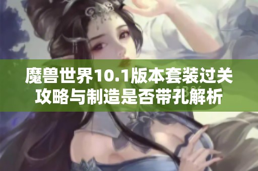魔獸世界10.1版本套裝過(guò)關(guān)攻略與制造是否帶孔解析