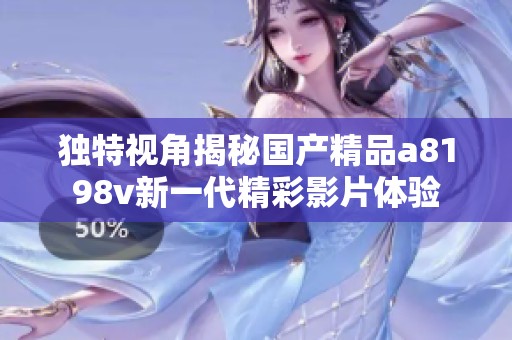 獨(dú)特視角揭秘國(guó)產(chǎn)精品a8198v新一代精彩影片體驗(yàn)
