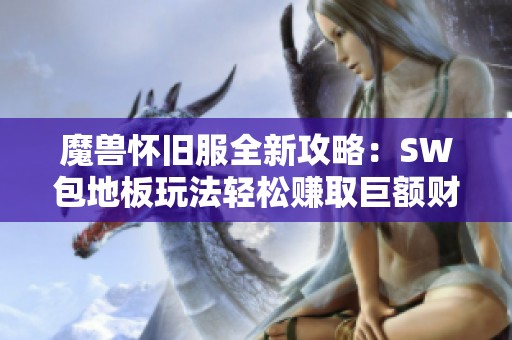 魔獸懷舊服全新攻略：SW包地板玩法輕松賺取巨額財(cái)富