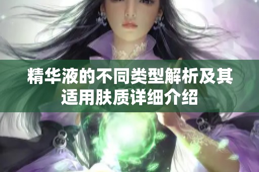精華液的不同類型解析及其適用膚質詳細介紹
