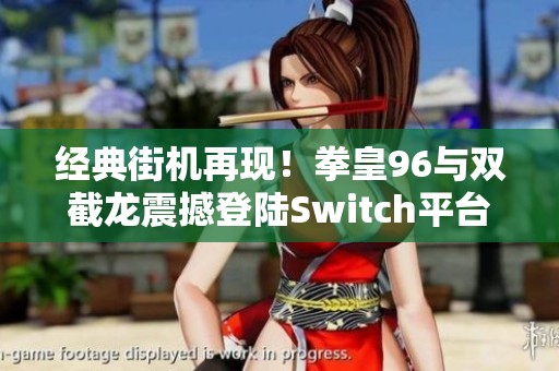 經(jīng)典街機再現(xiàn)！拳皇96與雙截龍震撼登陸Switch平臺