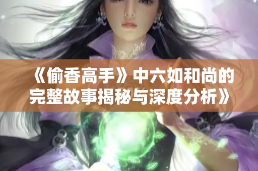 《偷香高手》中六如和尚的完整故事揭秘與深度分析》