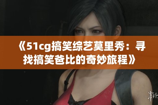 《51cg搞笑綜藝莫里秀：尋找搞笑爸比的奇妙旅程》