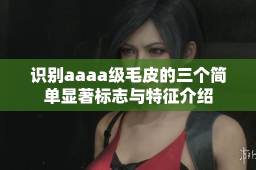 識別aaaa級毛皮的三個簡單顯著標(biāo)志與特征介紹