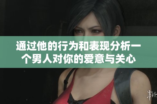 通過他的行為和表現(xiàn)分析一個男人對你的愛意與關(guān)心