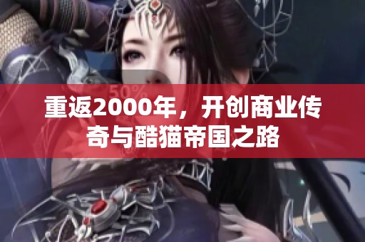 重返2000年，開創(chuàng)商業(yè)傳奇與酷貓帝國之路