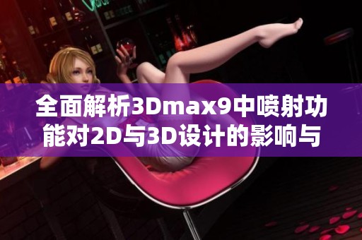 全面解析3Dmax9中噴射功能對(duì)2D與3D設(shè)計(jì)的影響與應(yīng)用