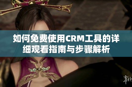 如何免費(fèi)使用CRM工具的詳細(xì)觀看指南與步驟解析