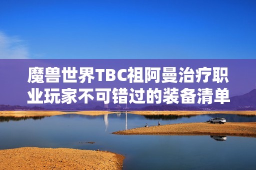 魔獸世界TBC祖阿曼治療職業(yè)玩家不可錯(cuò)過的裝備清單