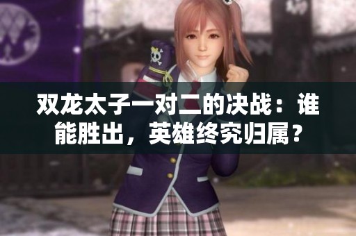 雙龍?zhí)右粚?duì)二的決戰(zhàn)：誰(shuí)能勝出，英雄終究歸屬？