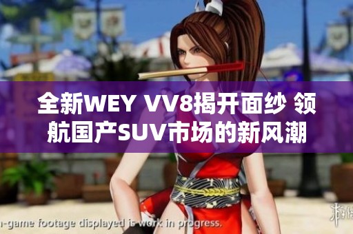 全新WEY VV8揭開(kāi)面紗 領(lǐng)航國(guó)產(chǎn)SUV市場(chǎng)的新風(fēng)潮