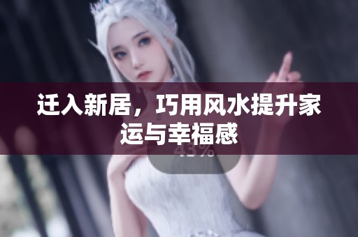 遷入新居，巧用風水提升家運與幸福感
