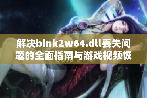 解決bink2w64.dll丟失問題的全面指南與游戲視頻恢復(fù)方法
