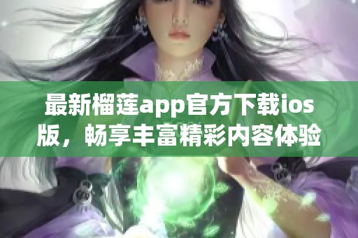 最新榴蓮app官方下載ios版，暢享豐富精彩內(nèi)容體驗