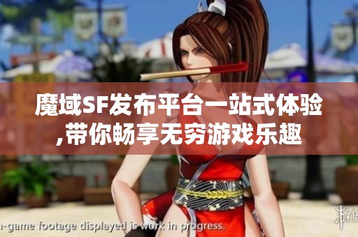 魔域SF發(fā)布平臺一站式體驗,帶你暢享無窮游戲樂趣