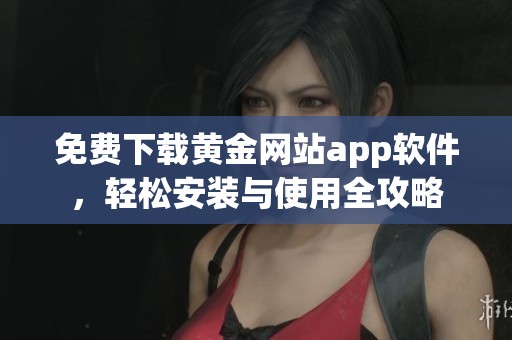 免費下載黃金網(wǎng)站app軟件，輕松安裝與使用全攻略