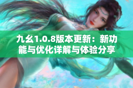 九幺1.0.8版本更新：新功能與優(yōu)化詳解與體驗分享