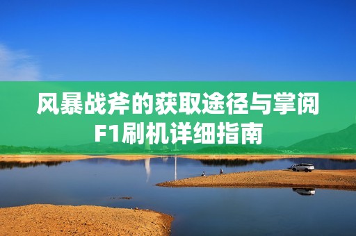 風暴戰(zhàn)斧的獲取途徑與掌閱F1刷機詳細指南