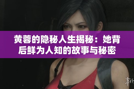 黃蓉的隱秘人生揭秘：她背后鮮為人知的故事與秘密