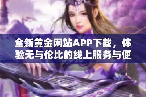 全新黃金網(wǎng)站APP下載，體驗(yàn)無(wú)與倫比的線上服務(wù)與便利