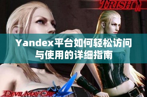 Yandex平臺(tái)如何輕松訪問(wèn)與使用的詳細(xì)指南