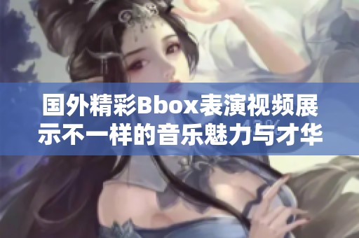 國外精彩Bbox表演視頻展示不一樣的音樂魅力與才華
