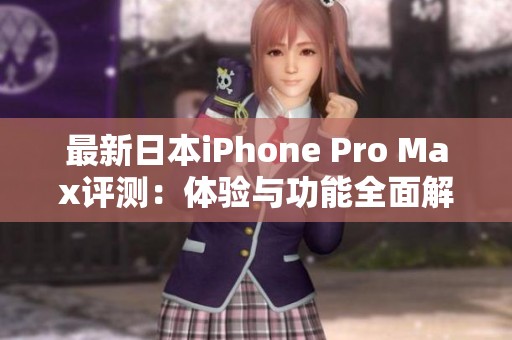 最新日本iPhone Pro Max評(píng)測(cè)：體驗(yàn)與功能全面解析