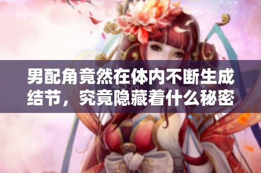 男配角竟然在體內(nèi)不斷生成結(jié)節(jié)，究竟隱藏著什么秘密