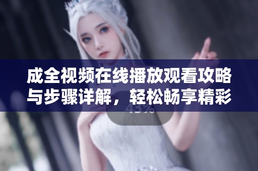成全視頻在線播放觀看攻略與步驟詳解，輕松暢享精彩內(nèi)容