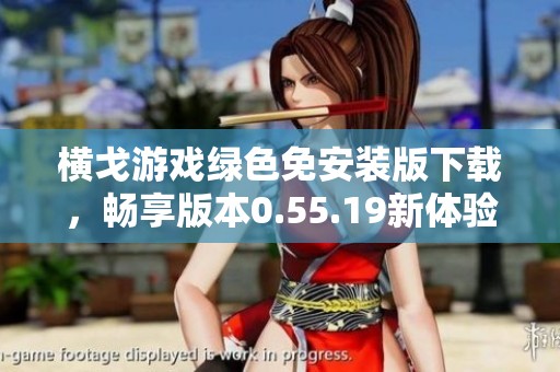 橫戈游戲綠色免安裝版下載，暢享版本0.55.19新體驗