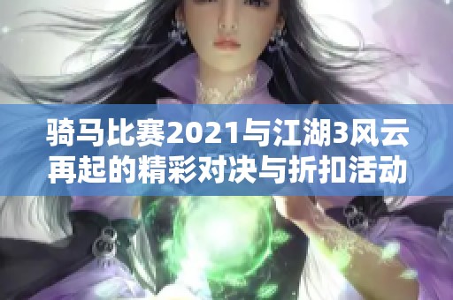 騎馬比賽2021與江湖3風(fēng)云再起的精彩對決與折扣活動解析