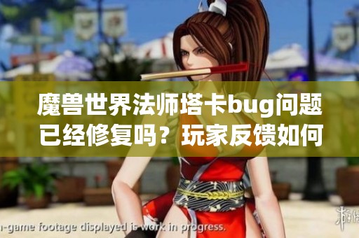 魔獸世界法師塔卡bug問題已經(jīng)修復(fù)嗎？玩家反饋如何