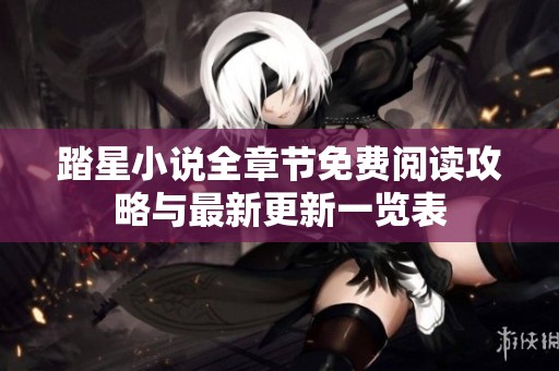 踏星小說全章節(jié)免費閱讀攻略與最新更新一覽表