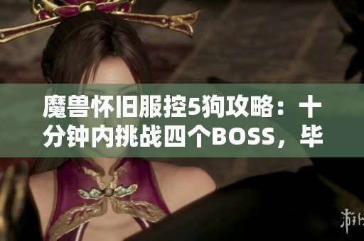 魔獸懷舊服控5狗攻略：十分鐘內(nèi)挑戰(zhàn)四個(gè)BOSS，畢業(yè)賊卻敗于SS寶寶