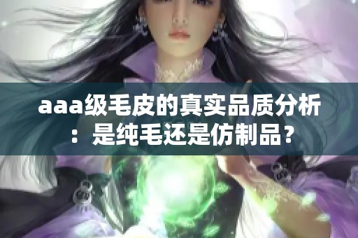 aaa級毛皮的真實品質(zhì)分析：是純毛還是仿制品？
