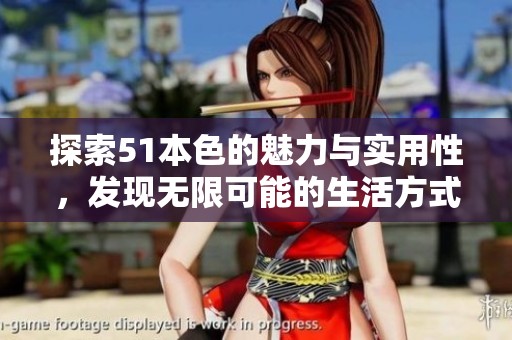 探索51本色的魅力與實(shí)用性，發(fā)現(xiàn)無限可能的生活方式